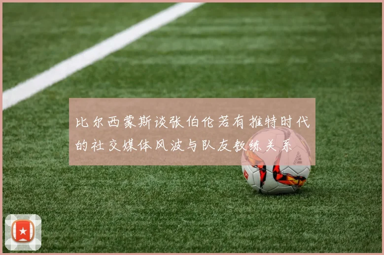 比尔西蒙斯谈张伯伦若有推特时代的社交媒体风波与队友教练关系