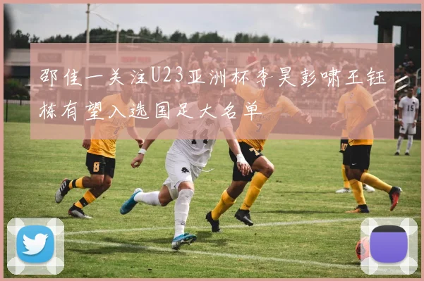 邵佳一关注U23亚洲杯李昊彭啸王钰栋有望入选国足大名单