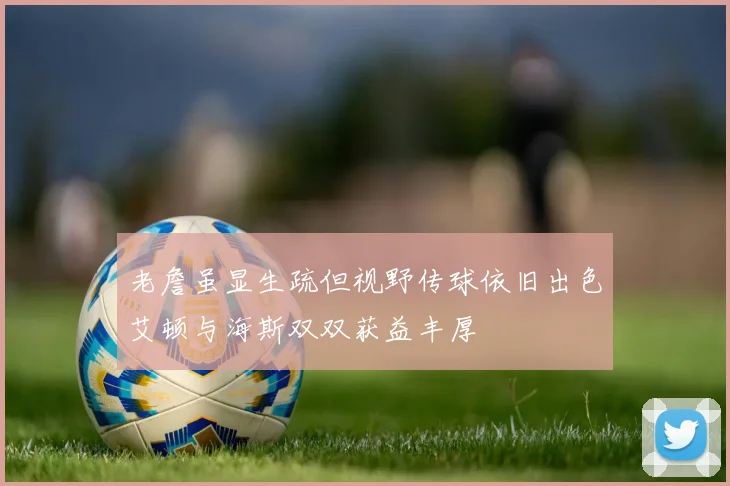 老詹虽显生疏但视野传球依旧出色艾顿与海斯双双获益丰厚