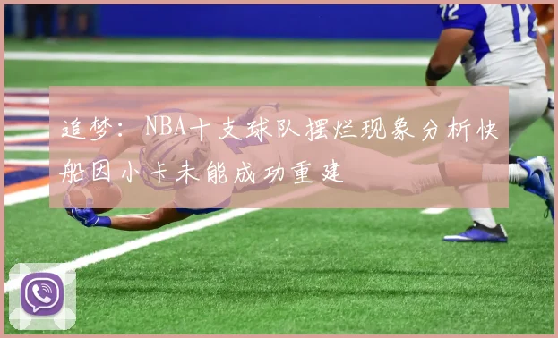 追梦：NBA十支球队摆烂现象分析快船因小卡未能成功重建