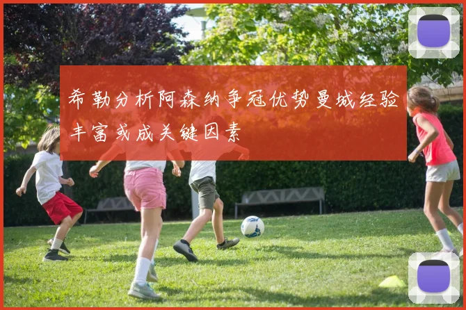 希勒分析阿森纳争冠优势曼城经验丰富或成关键因素