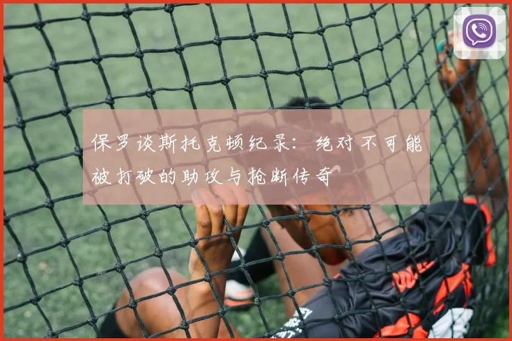 保罗谈斯托克顿纪录：绝对不可能被打破的助攻与抢断传奇