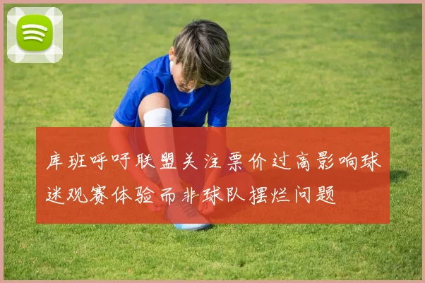 库班呼吁联盟关注票价过高影响球迷观赛体验而非球队摆烂问题