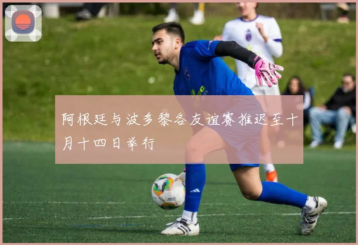 阿根廷与波多黎各友谊赛推迟至十月十四日举行