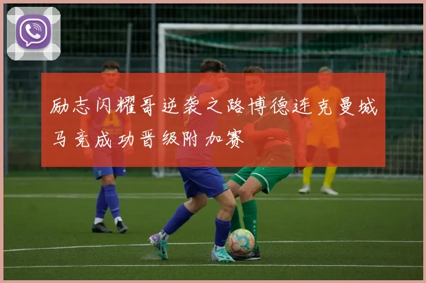 励志闪耀哥逆袭之路博德连克曼城马竞成功晋级附加赛