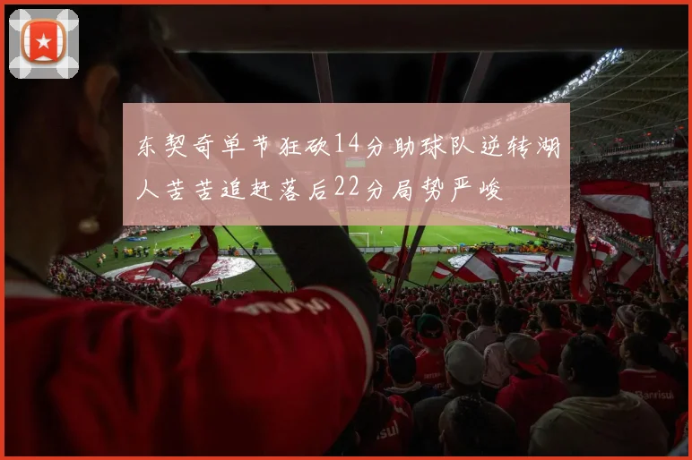 东契奇单节狂砍14分助球队逆转湖人苦苦追赶落后22分局势严峻