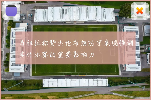 马祖拉称赞杰伦布朗防守表现强调其对比赛的重要影响力