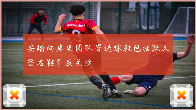 安踏向库里团队寄送球鞋包括欧文签名鞋引发关注