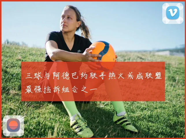 三球与阿德巴约联手热火或成联盟最强挡拆组合之一