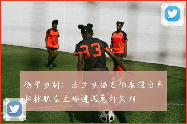 德甲分析：法兰克福客场表现出色柏林联合主场遭遇意外失利