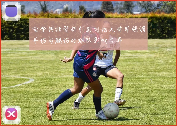 哈登拇指骨折引发讨论大将军强调手伤与腿伤对球队影响各异