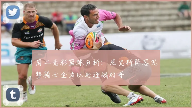 周二竞彩篮球分析：尼克斯阵容完整骑士全力以赴迎战对手
