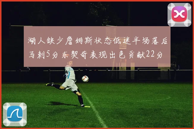 湖人缺少詹姆斯状态低迷半场落后马刺5分东契奇表现出色贡献22分