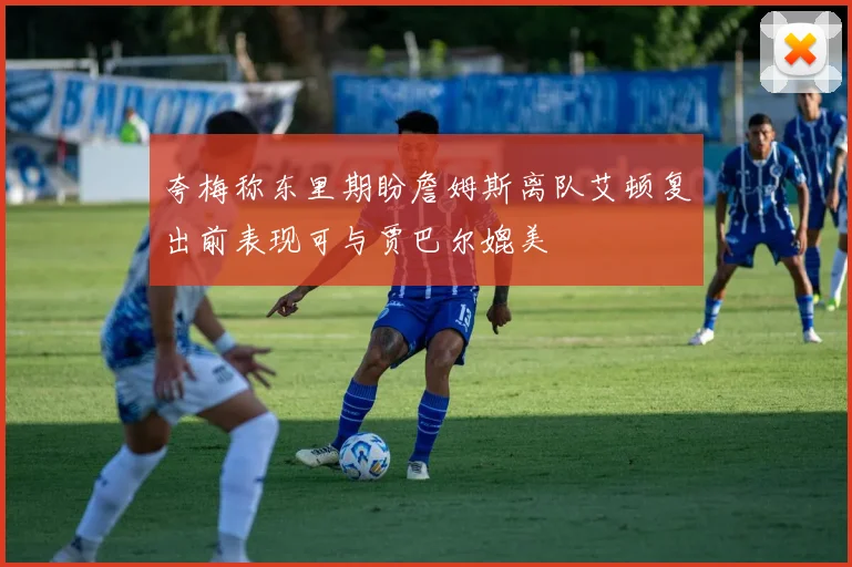 夸梅称东里期盼詹姆斯离队艾顿复出前表现可与贾巴尔媲美