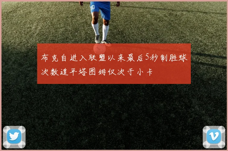 布克自进入联盟以来最后5秒制胜球次数追平塔图姆仅次于小卡