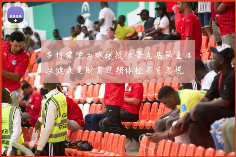 多特蒙德为球迷提供睾丸癌筛查活动健康是财富定期体检不可忽视