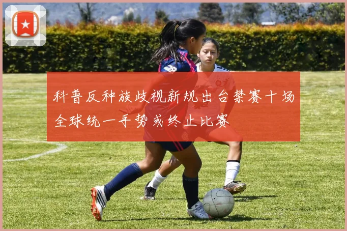 科普反种族歧视新规出台禁赛十场全球统一手势或终止比赛