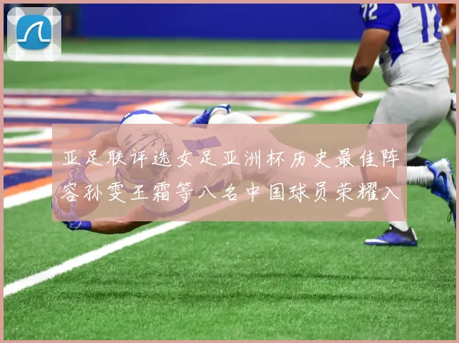 亚足联评选女足亚洲杯历史最佳阵容孙雯王霜等八名中国球员荣耀入选