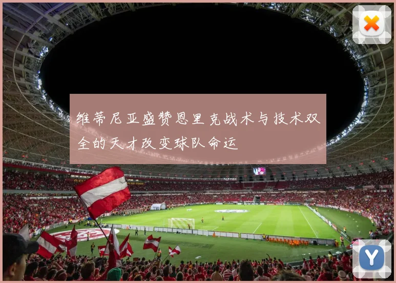 维蒂尼亚盛赞恩里克战术与技术双全的天才改变球队命运
