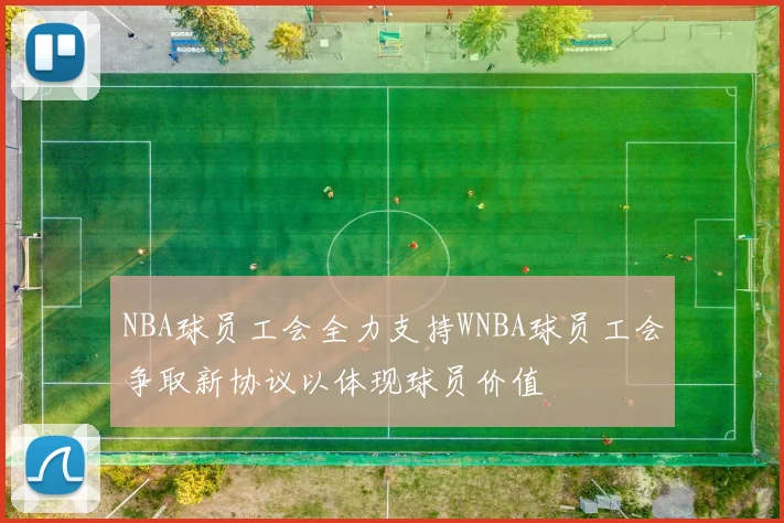 NBA球员工会全力支持WNBA球员工会争取新协议以体现球员价值
