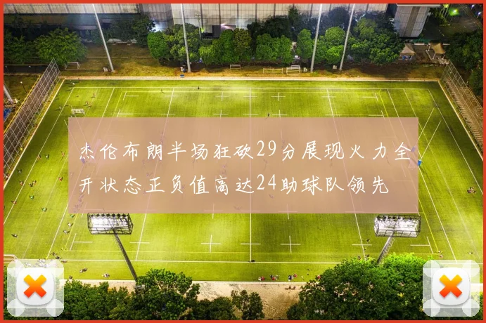 杰伦布朗半场狂砍29分展现火力全开状态正负值高达24助球队领先