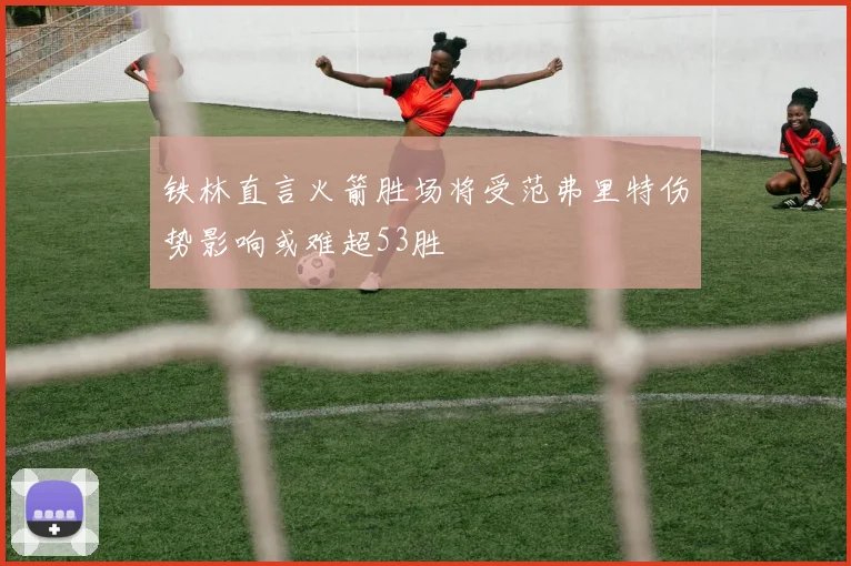 铁林直言火箭胜场将受范弗里特伤势影响或难超53胜