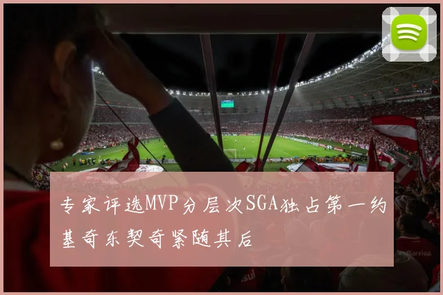 专家评选MVP分层次SGA独占第一约基奇东契奇紧随其后