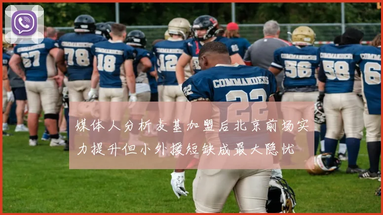 媒体人分析麦基加盟后北京前场实力提升但小外援短缺成最大隐忧