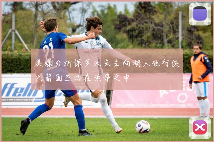 美媒分析保罗未来去向湖人独行侠火箭国王均在竞争之中