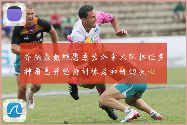 乔纳森戴维愿意为加拿大队担任多种角色并坚持训练后加练的决心